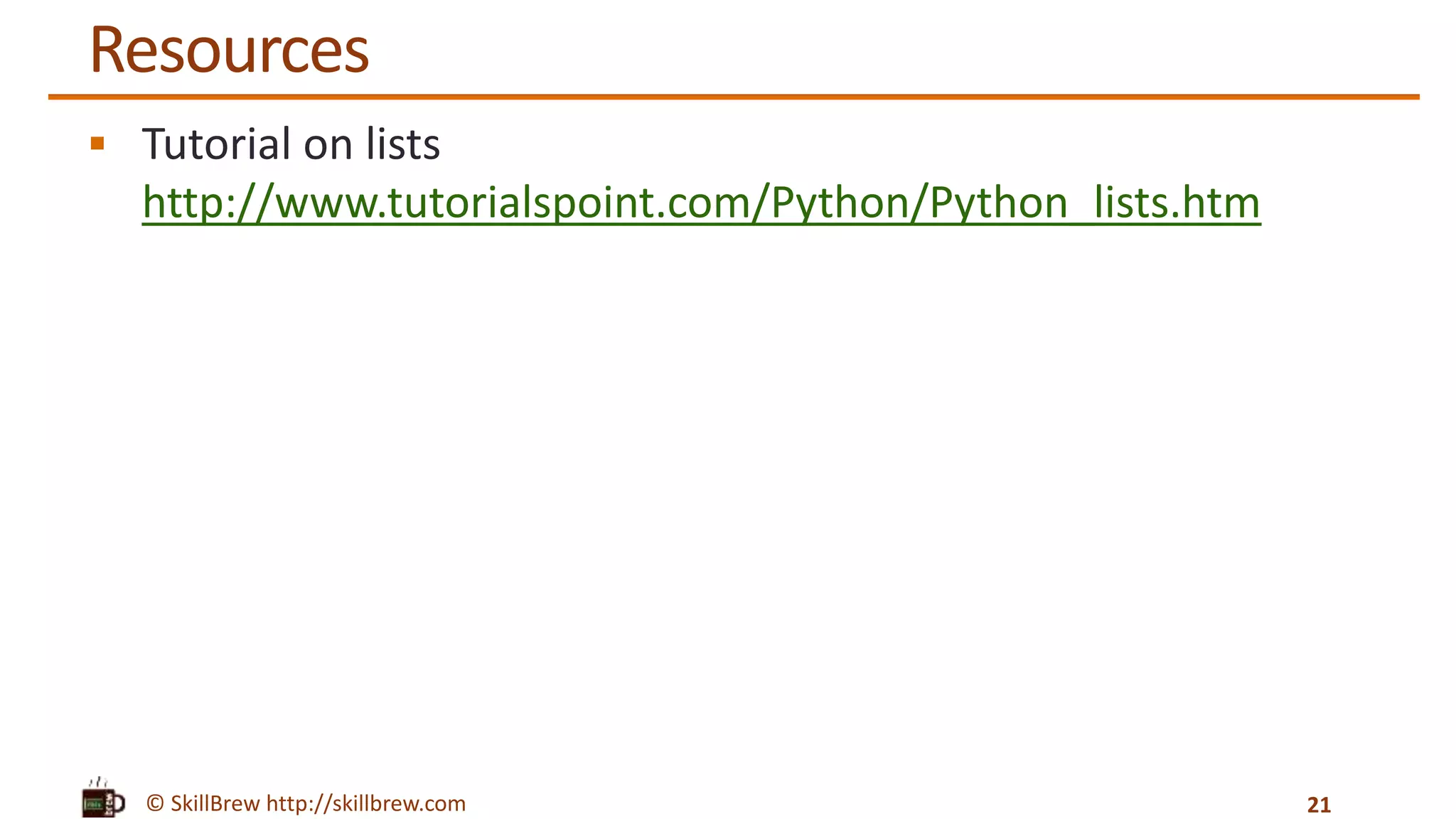 © SkillBrew http://skillbrew.com
Resources
 Tutorial on lists
http://www.tutorialspoint.com/Python/Python_lists.htm
21
 