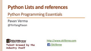 http://www.skillbrew.com
/SkillbrewTalent brewed by the
industry itself
Python Lists and references
Pavan Verma
@YinYangPavan
Python Programming Essentials
 