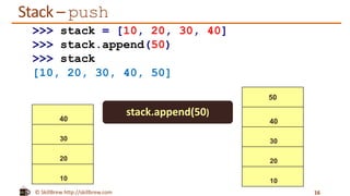 © SkillBrew http://skillbrew.com
Stack – push
40
30
20
10
16
50
40
30
20
10
stack.append(50)
>>> stack = [10, 20, 30, 40]
>>> stack.append(50)
>>> stack
[10, 20, 30, 40, 50]
 