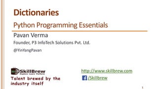 http://www.skillbrew.com
/SkillbrewTalent brewed by the
industry itself
Dictionaries
Pavan Verma
@YinYangPavan
Founder, P3 InfoTech Solutions Pvt. Ltd.
Python Programming Essentials
1
 