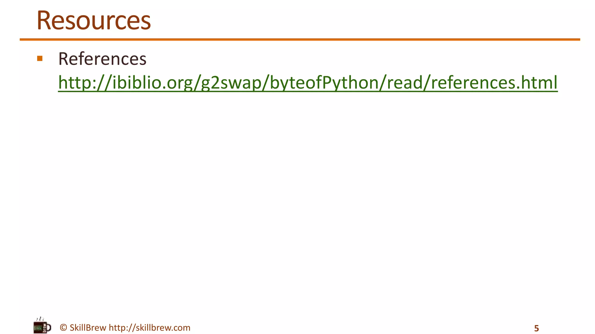 © SkillBrew http://skillbrew.com
Resources
References
http://ibiblio.org/g2swap/byteofPython/read/references.html
5