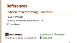 http://www.skillbrew.com
/SkillbrewTalent brewed by the industry itself
References
Pavan Verma
@YinYangPavan
1
Founder, P3 InfoTech Solutions Pvt. Ltd.
Python Programming Essentials
 
