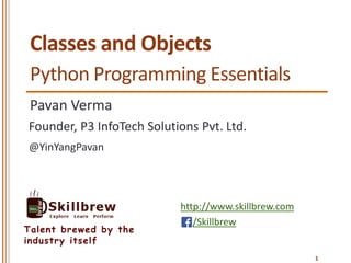 http://www.skillbrew.com
/Skillbrew
Talent brewed by the
industry itself
Classes and Objects
Pavan Verma
@YinYangPavan
Founder, P3 InfoTech Solutions Pvt. Ltd.
1
Python Programming Essentials
 