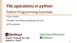 http://www.skillbrew.com
/SkillbrewTalent brewed by the
industry itself
File operations in python
Pavan Verma
@YinYangPavan
1
Founder, P3 InfoTech Solutions Pvt. Ltd.
Python Programming Essentials
 
