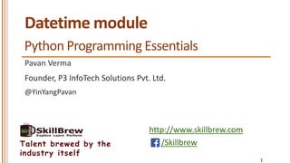 http://www.skillbrew.com
/SkillbrewTalent brewed by the
industry itself
Datetime module
Pavan Verma
@YinYangPavan
1
Founder, P3 InfoTech Solutions Pvt. Ltd.
Python Programming Essentials
 