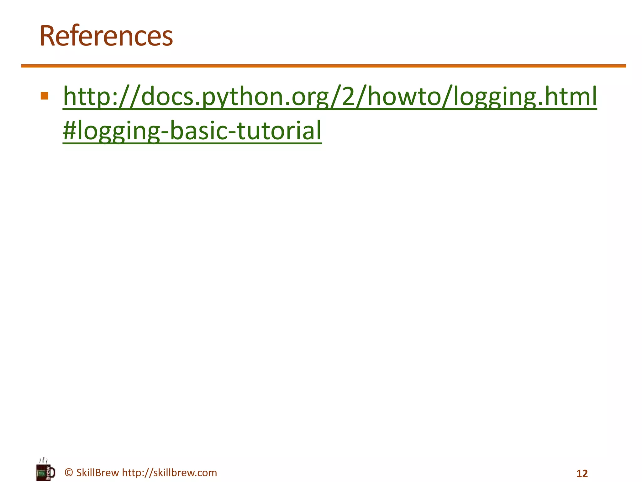 © SkillBrew http://skillbrew.com References  http://docs.python.org/2/howto/logging.html #logging-basic-tutorial 12 