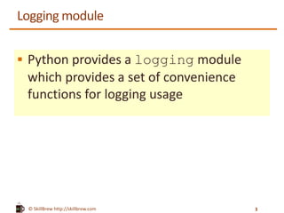 © SkillBrew http://skillbrew.com
Logging module
 Python provides a logging module
which provides a set of convenience
functions for logging usage
3
 