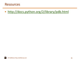 © SkillBrew http://skillbrew.com
Resources
 http://docs.python.org/2/library/pdb.html
11
 