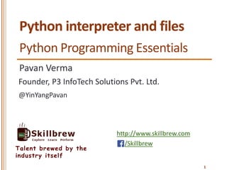 http://www.skillbrew.com
/Skillbrew
Talent brewed by the
industry itself
Python interpreter and files
Pavan Verma
@YinYangPavan
Founder, P3 InfoTech Solutions Pvt. Ltd.
1
Python Programming Essentials
 