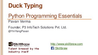 http://www.skillbrew.com
/SkillbrewTalent brewed by the
industry itself
Duck Typing
Pavan Verma
@YinYangPavan
Founder, P3 InfoTech Solutions Pvt. Ltd.
Python Programming Essentials
 