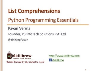 http://www.skillbrew.com
/Skillbrew
Talent brewed by the industry itself
List Comprehensions
Pavan Verma
@YinYangPavan
Founder, P3 InfoTech Solutions Pvt. Ltd.
1
Python Programming Essentials
 