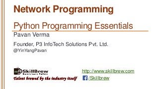 http://www.skillbrew.com
/SkillbrewTalent brewed by the industry itself
Network Programming
Pavan Verma
@YinYangPavan
Founder, P3 InfoTech Solutions Pvt. Ltd.
Python Programming Essentials
 