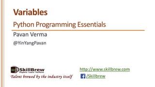 http://www.skillbrew.com
/SkillbrewTalent brewed by the industry itself
Variables
Pavan Verma
@YinYangPavan
Python Programming Essentials
 