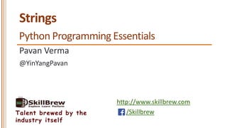 http://www.skillbrew.com
/SkillbrewTalent brewed by the
industry itself
Strings
Pavan Verma
Python Programming Essentials
@YinYangPavan
 