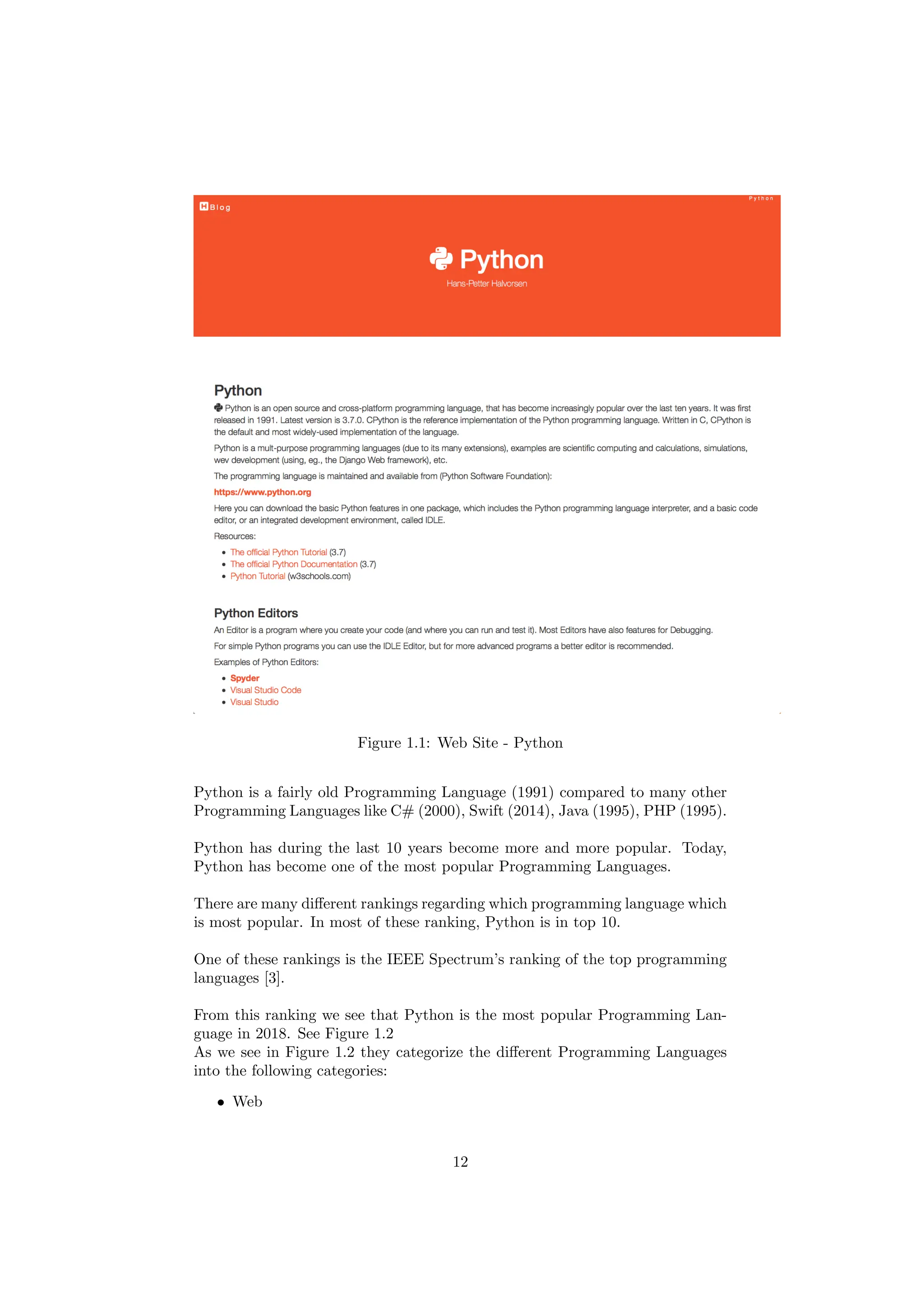Figure 1.1: Web Site - Python
Python is a fairly old Programming Language (1991) compared to many other
Programming Languages like C# (2000), Swift (2014), Java (1995), PHP (1995).
Python has during the last 10 years become more and more popular. Today,
Python has become one of the most popular Programming Languages.
There are many different rankings regarding which programming language which
is most popular. In most of these ranking, Python is in top 10.
One of these rankings is the IEEE Spectrum’s ranking of the top programming
languages [3].
From this ranking we see that Python is the most popular Programming Lan-
guage in 2018. See Figure 1.2
As we see in Figure 1.2 they categorize the different Programming Languages
into the following categories:
• Web
12
 