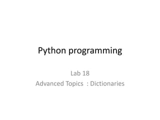 Python programming
Lab 18
Advanced Topics : Dictionaries
 