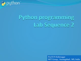 Python programming
Lab Sequence 2
Prof B N Kshirsagar
MIT Group , Aurangabad , MS, India
 