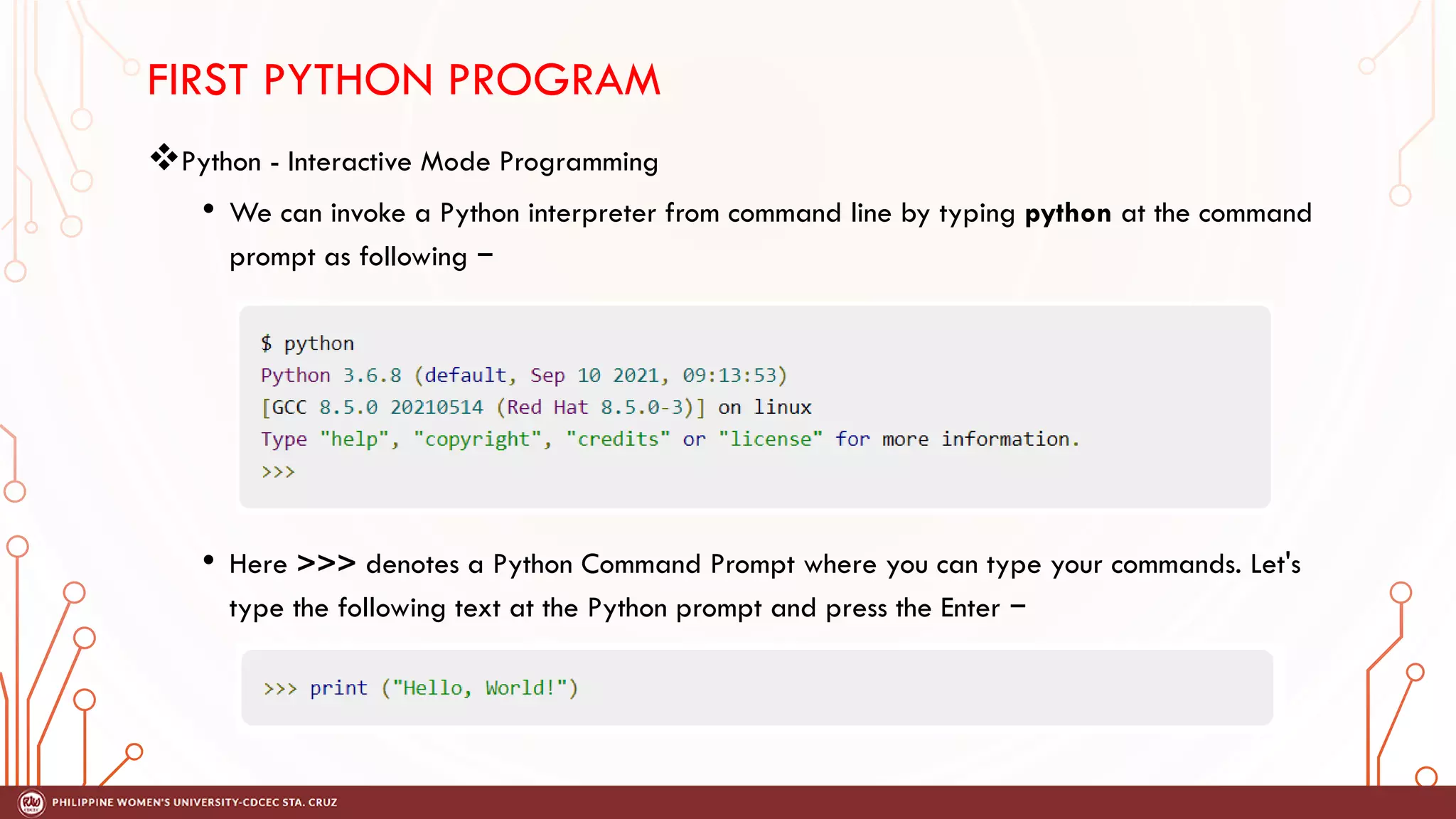 FIRST PYTHON PROGRAM
Python - Interactive Mode Programming
• We can invoke a Python interpreter from command line by typing python at the command
prompt as following −
• Here >>> denotes a Python Command Prompt where you can type your commands. Let's
type the following text at the Python prompt and press the Enter −
 