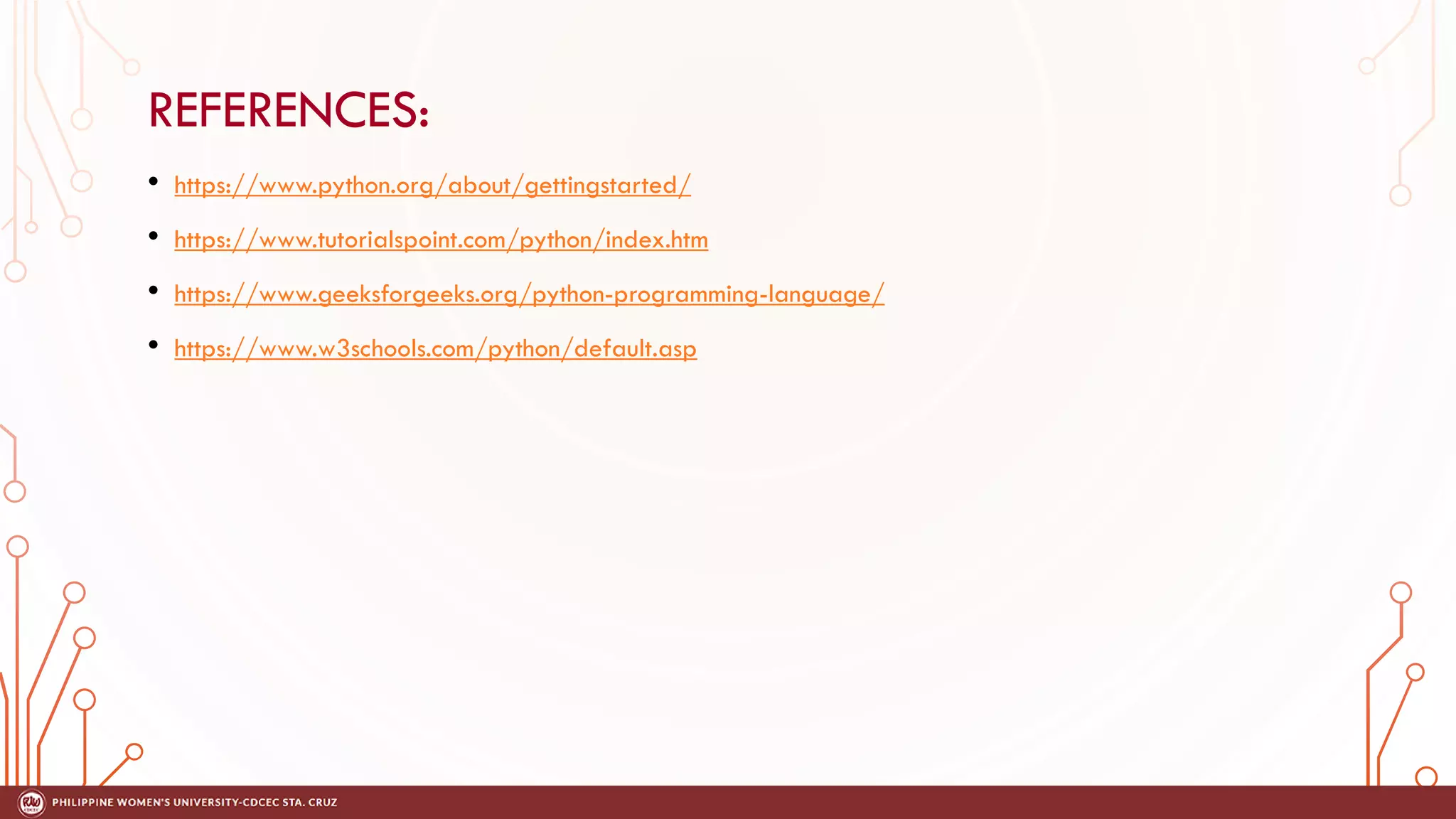 REFERENCES:
• https://www.python.org/about/gettingstarted/
• https://www.tutorialspoint.com/python/index.htm
• https://www.geeksforgeeks.org/python-programming-language/
• https://www.w3schools.com/python/default.asp
 