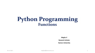Python Programming
Functions
Megha V
Research Scholar
Kannur University
05-11-2021 meghav@kannuruniv.ac.in 1
 