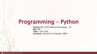 Section: BS in Information Technology - 2A
Day: FRI
Time: 1:00-4:00
Instructor: Percival A. Fernandez, MSIT
 