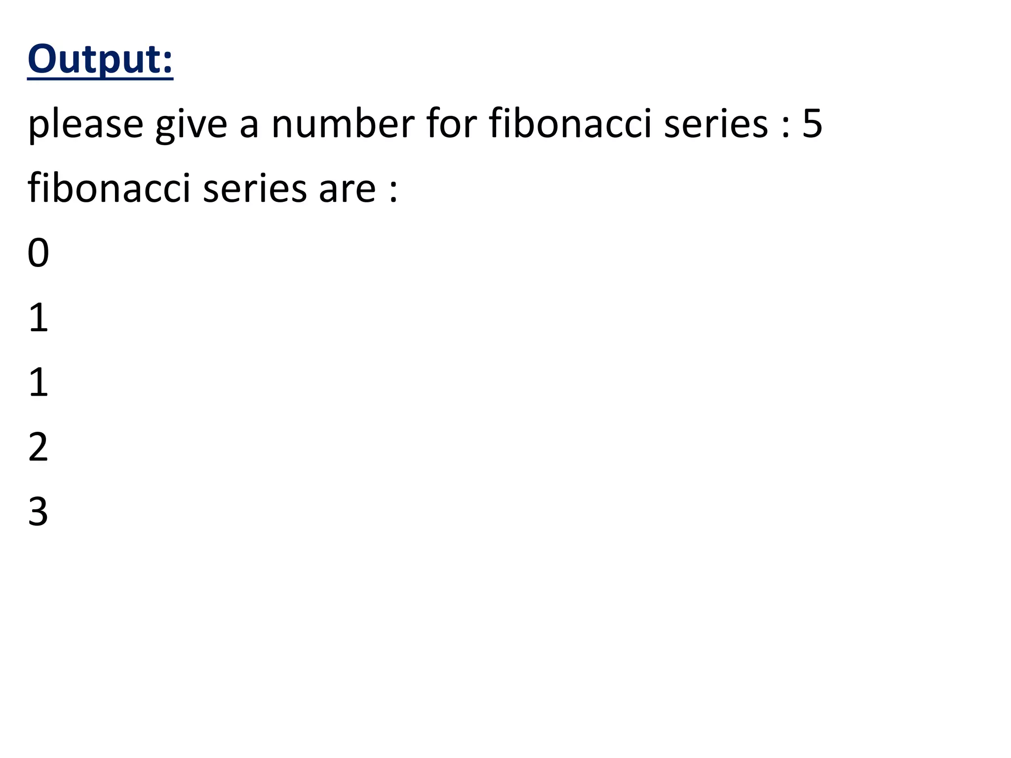 Output:
please give a number for fibonacci series : 5
fibonacci series are :
0
1
1
2
3
 