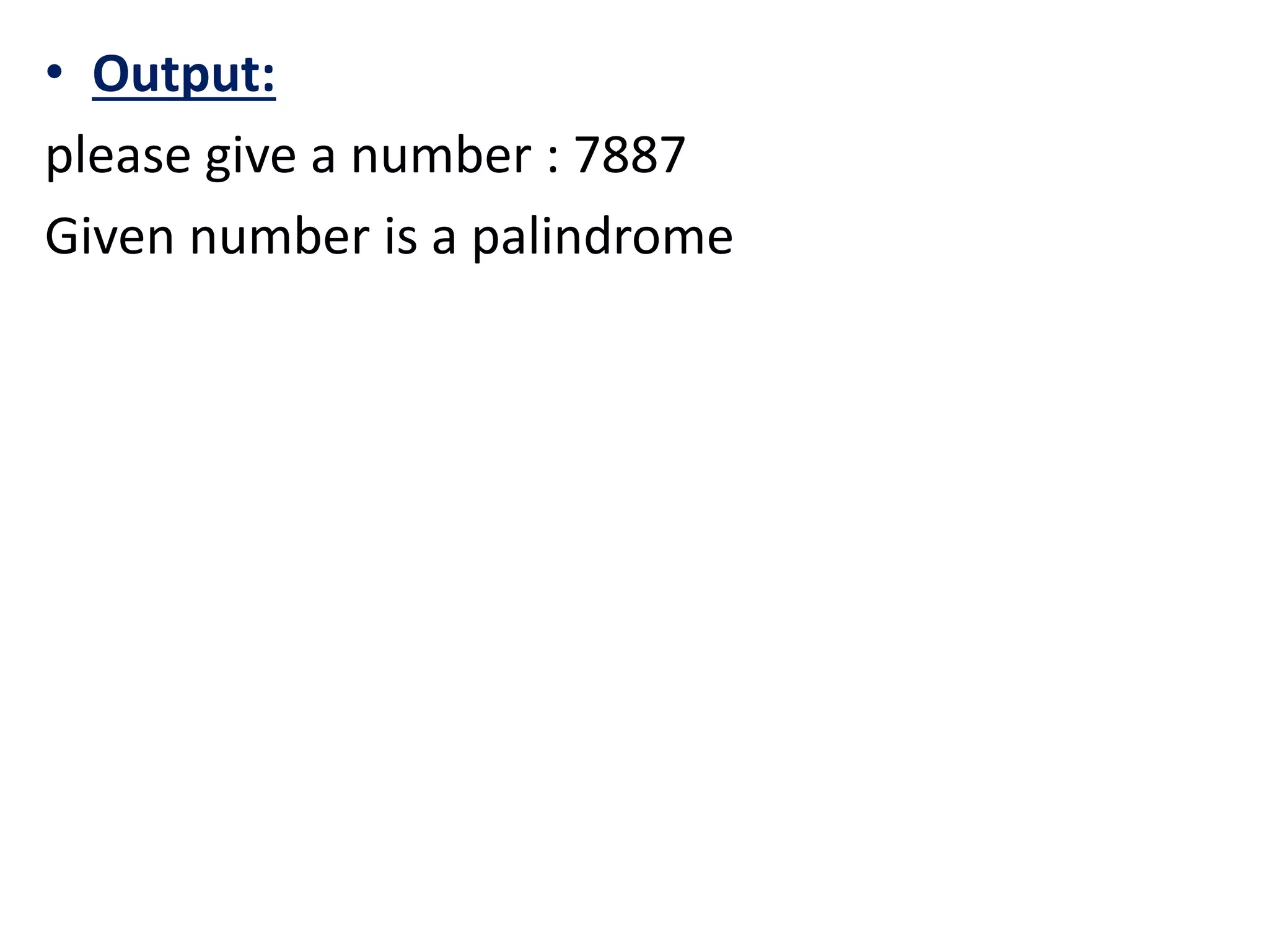 • Output:
please give a number : 7887
Given number is a palindrome
 