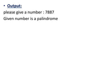 • Output:
please give a number : 7887
Given number is a palindrome
 