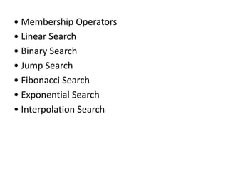 • Membership Operators
• Linear Search
• Binary Search
• Jump Search
• Fibonacci Search
• Exponential Search
• Interpolation Search
 