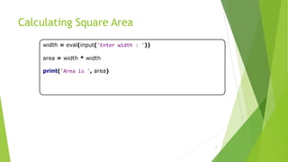 Calculating Square Area
width = eval(input('Enter width : '))
area = width * width
print('Area is ', area)
6
 