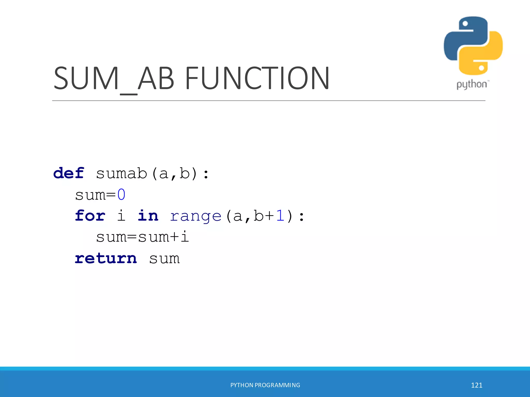 SUM_AB FUNCTION
PYTHON PROGRAMMING 121
def sumab(a,b):
sum=0
for i in range(a,b+1):
sum=sum+i
return sum
 