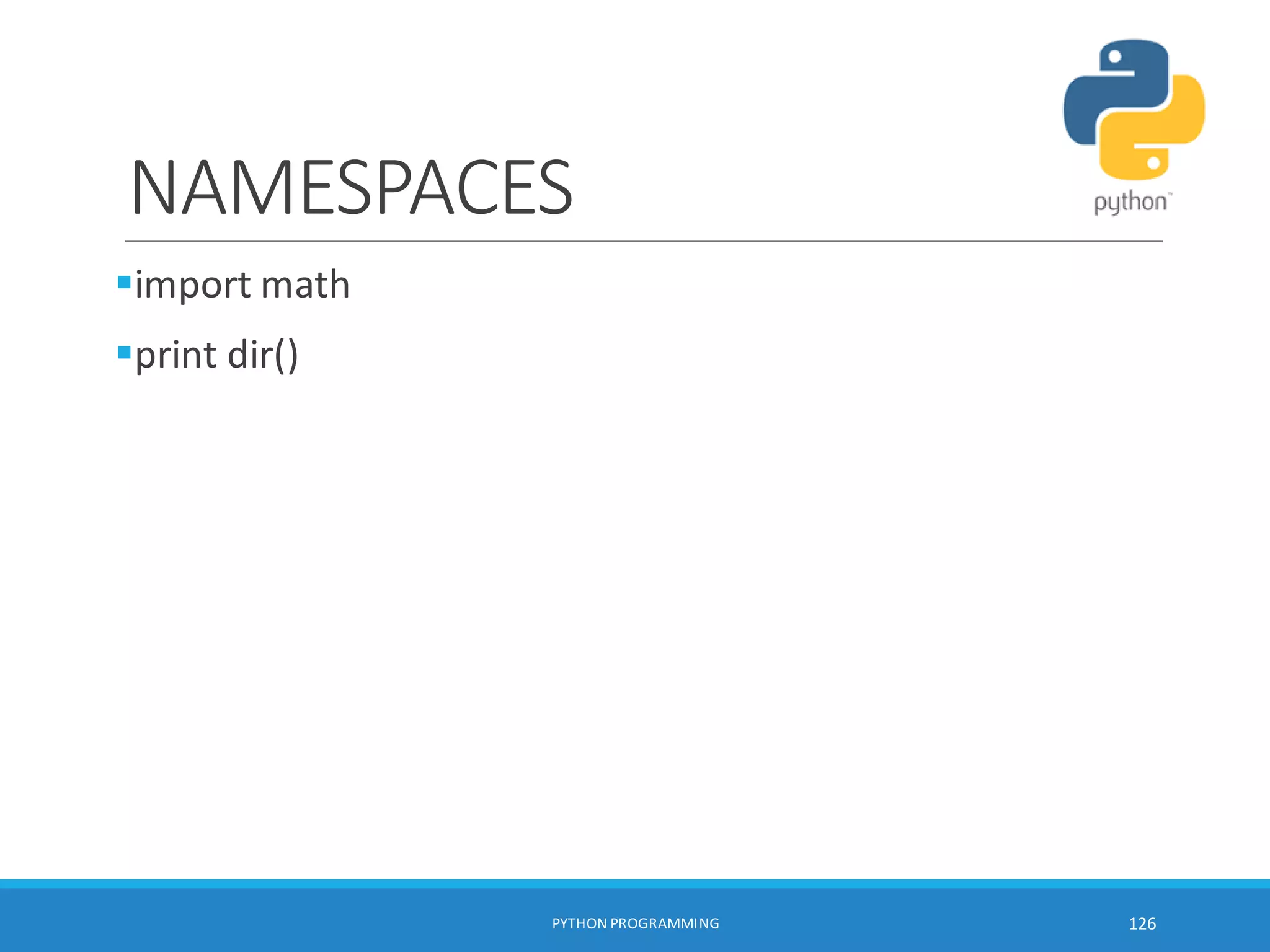 NAMESPACES
import math
print dir()
PYTHON PROGRAMMING 126
 