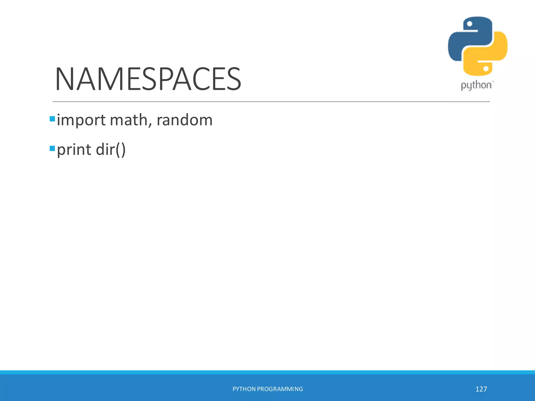 NAMESPACES
import math, random
print dir()
PYTHON PROGRAMMING 127
 