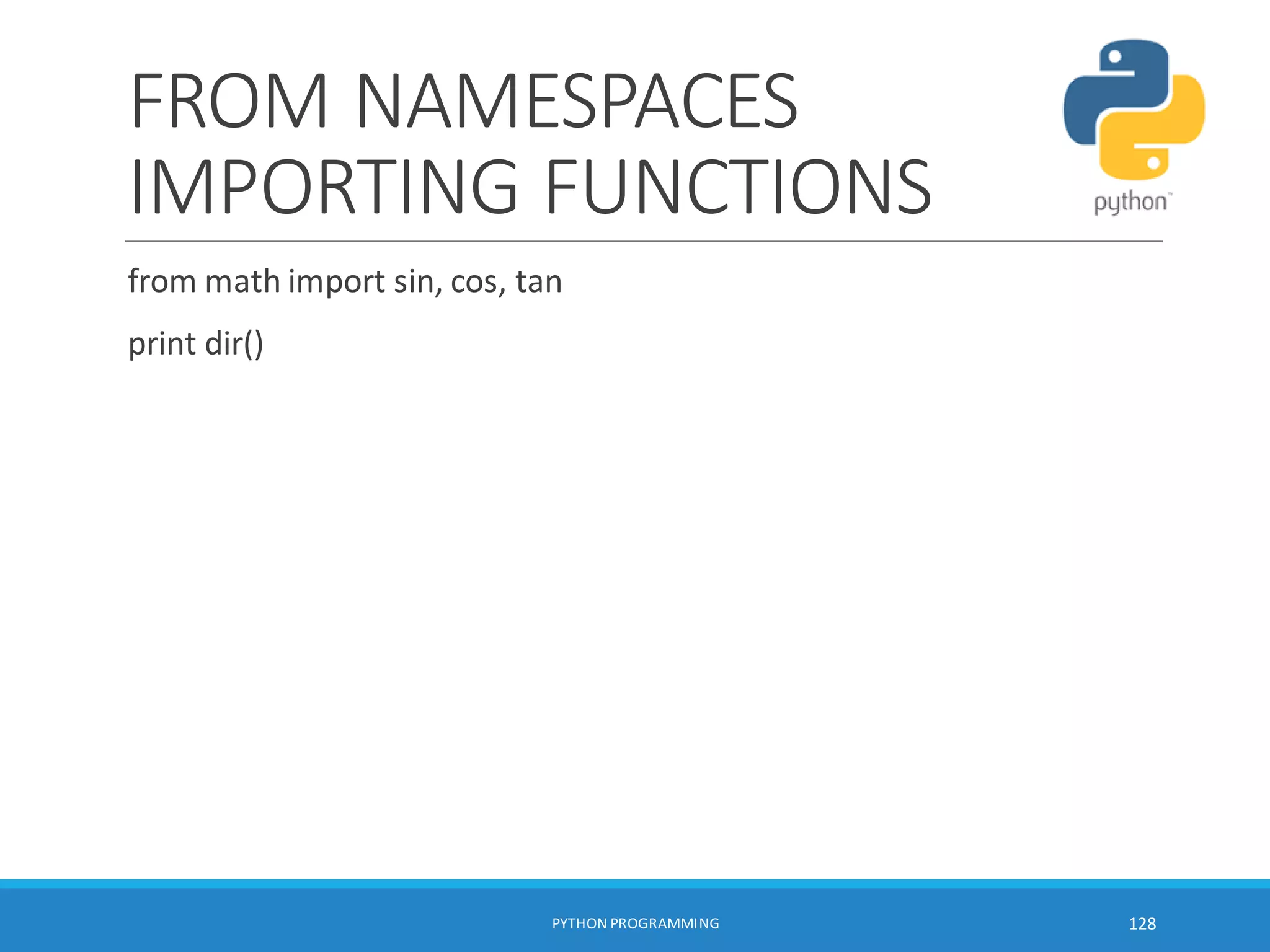 FROM NAMESPACES
IMPORTING FUNCTIONS
from math import sin, cos, tan
print dir()
PYTHON PROGRAMMING 128
 