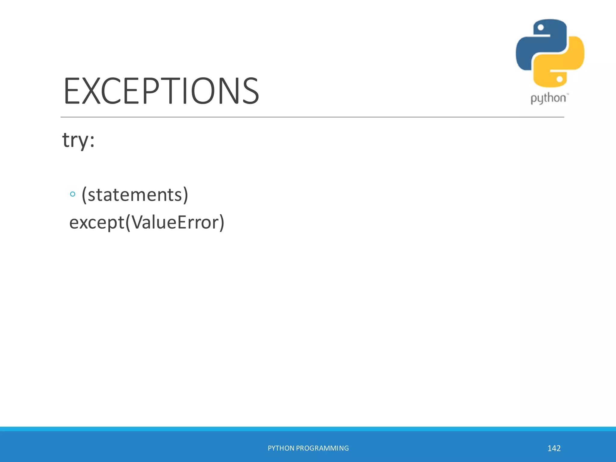 EXCEPTIONS
try:
◦ (statements)
except(ValueError)
PYTHON PROGRAMMING 142
 