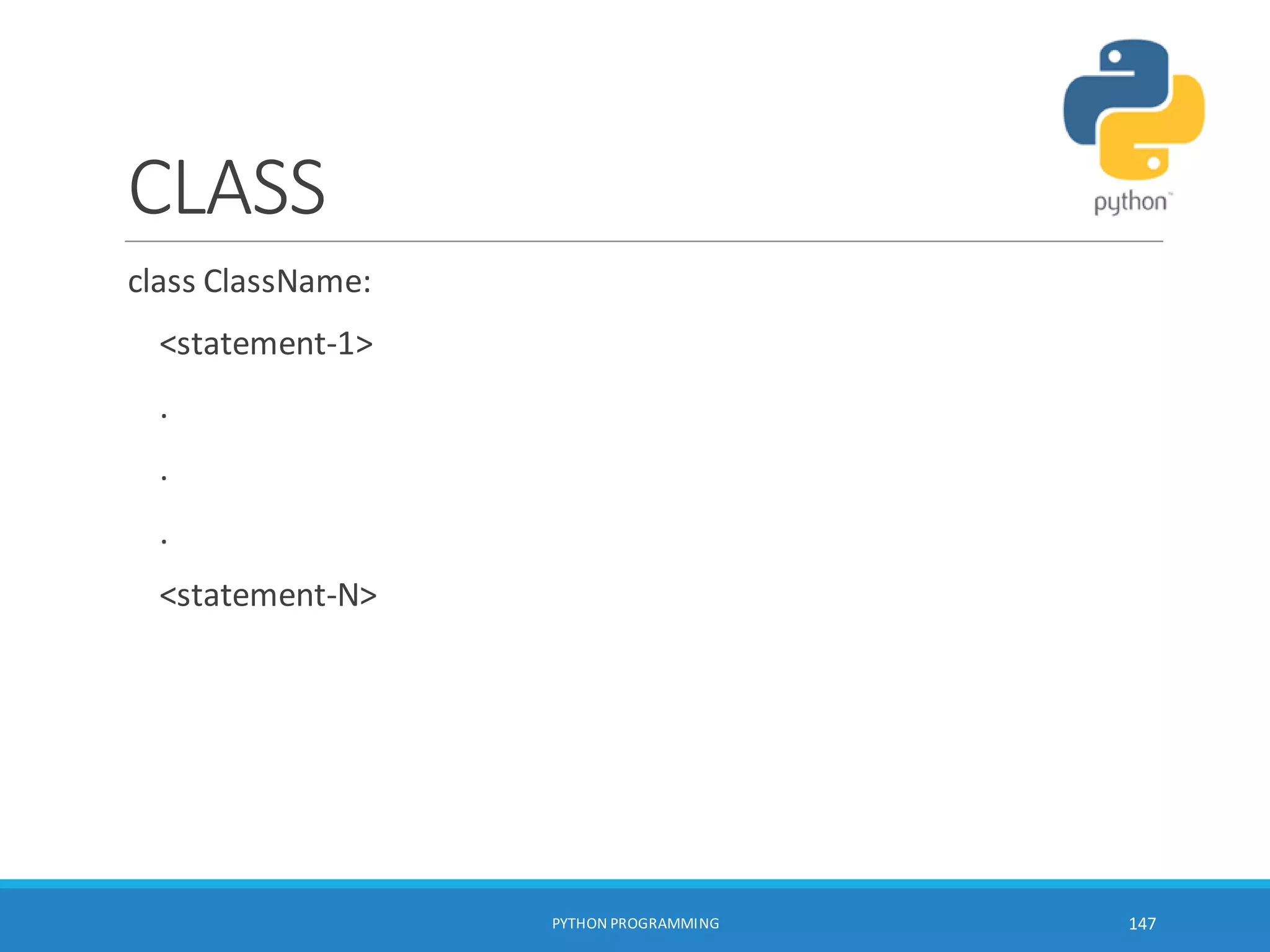 CLASS
class ClassName:
<statement-1>
.
.
.
<statement-N>
PYTHON PROGRAMMING 147
 