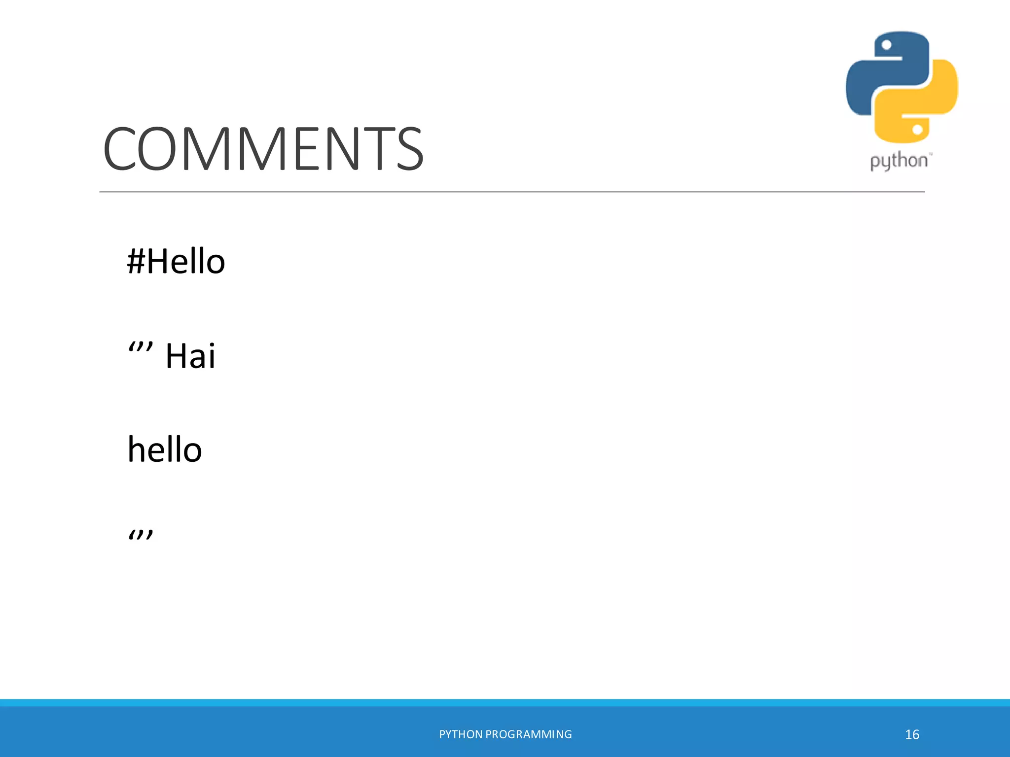 COMMENTS
#Hello
‘’’ Hai
hello
‘’’
PYTHON PROGRAMMING 16
 