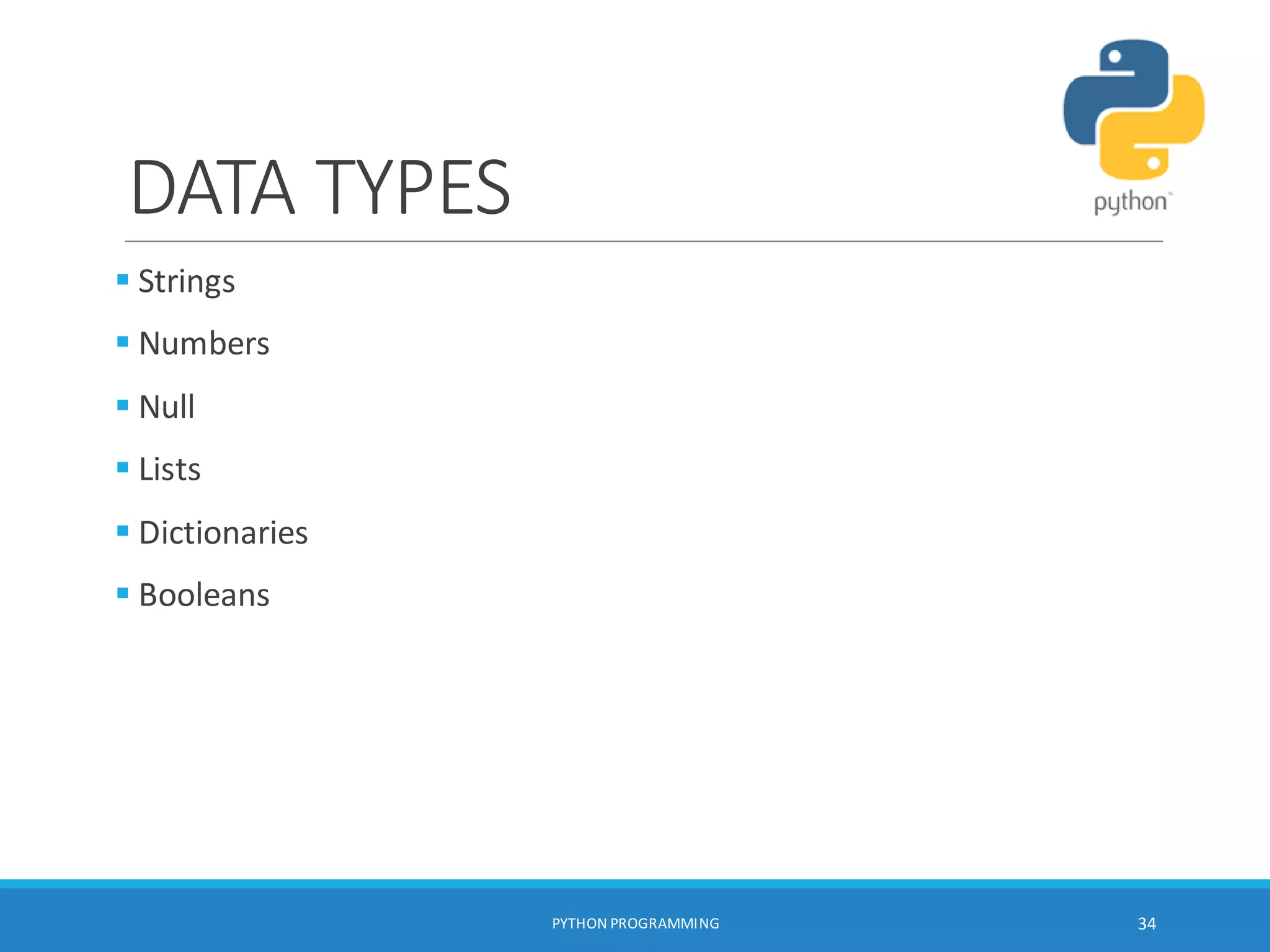 DATA TYPES
 Strings
 Numbers
 Null
 Lists
 Dictionaries
 Booleans
PYTHON PROGRAMMING 34
 