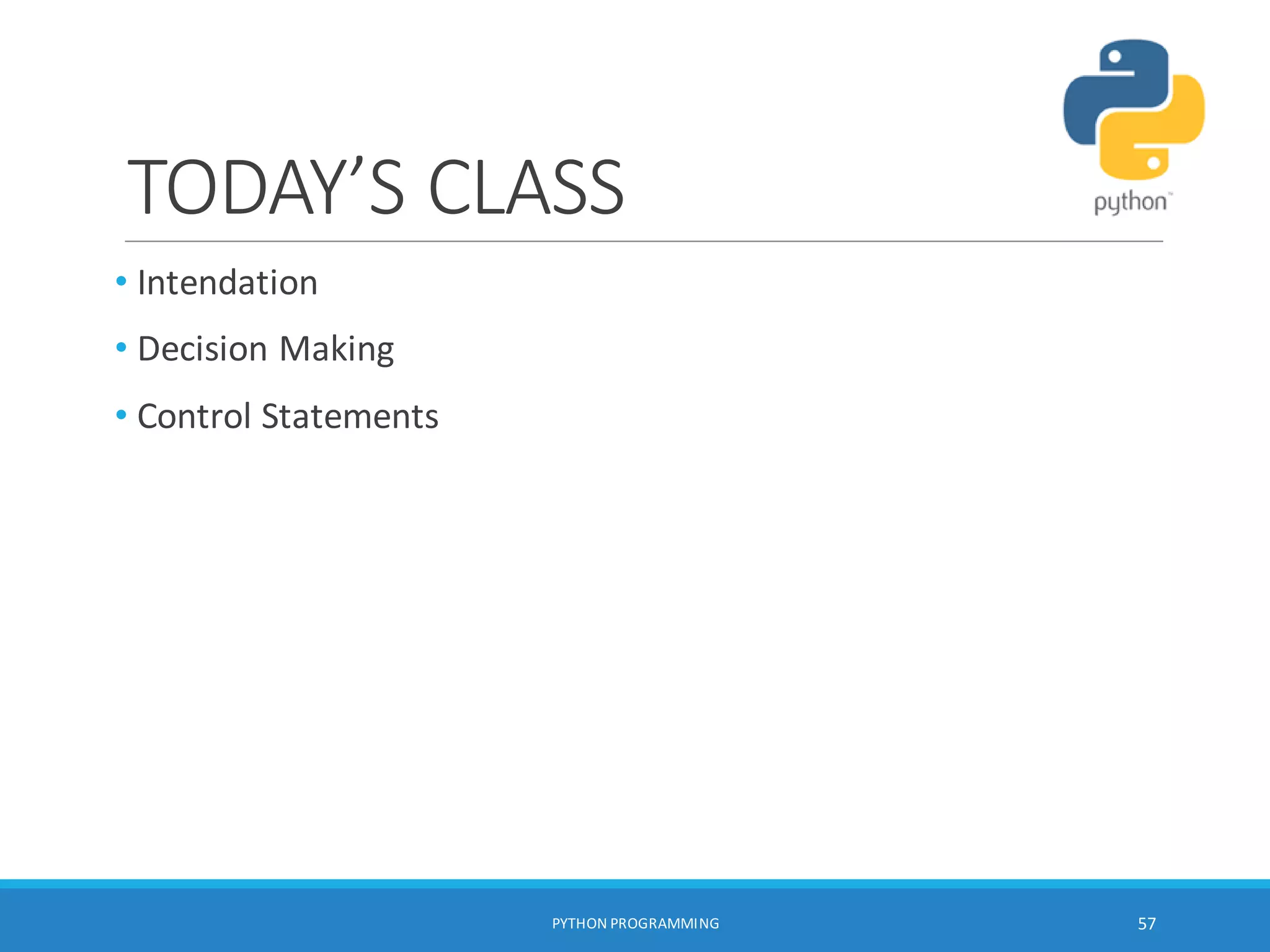TODAY’S CLASS
• Intendation
• Decision Making
• Control Statements
PYTHON PROGRAMMING 57
 