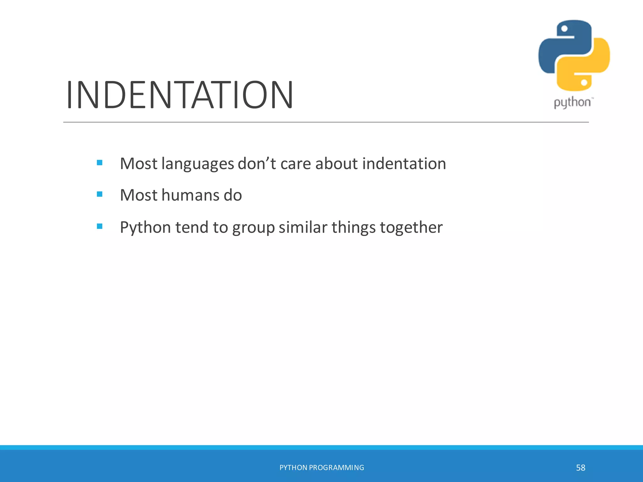 INDENTATION
 Most languages don’t care about indentation
 Most humans do
 Python tend to group similar things together
PYTHON PROGRAMMING 58
 