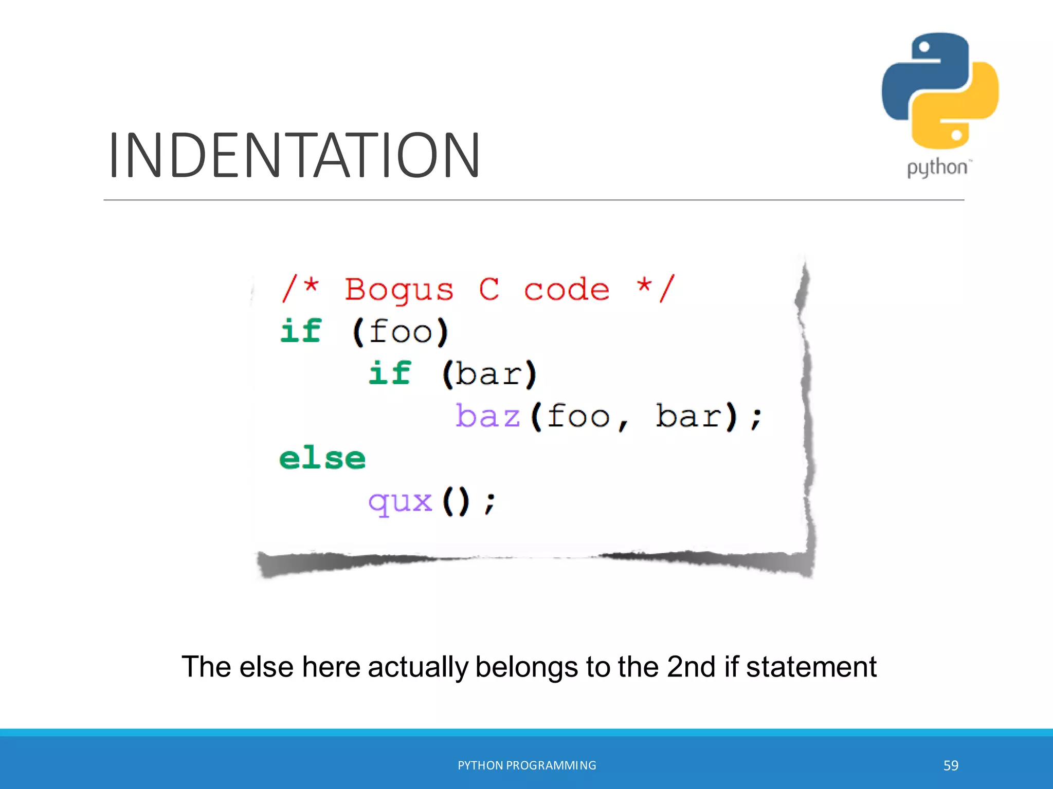 INDENTATION
The else here actually belongs to the 2nd if statement
PYTHON PROGRAMMING 59
 