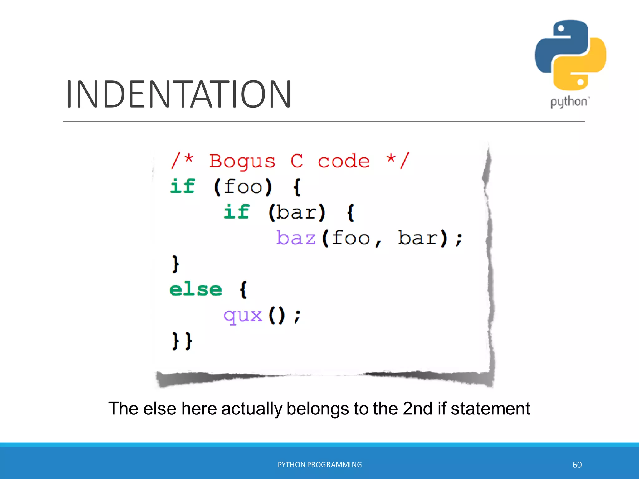 INDENTATION
The else here actually belongs to the 2nd if statement
PYTHON PROGRAMMING 60
 