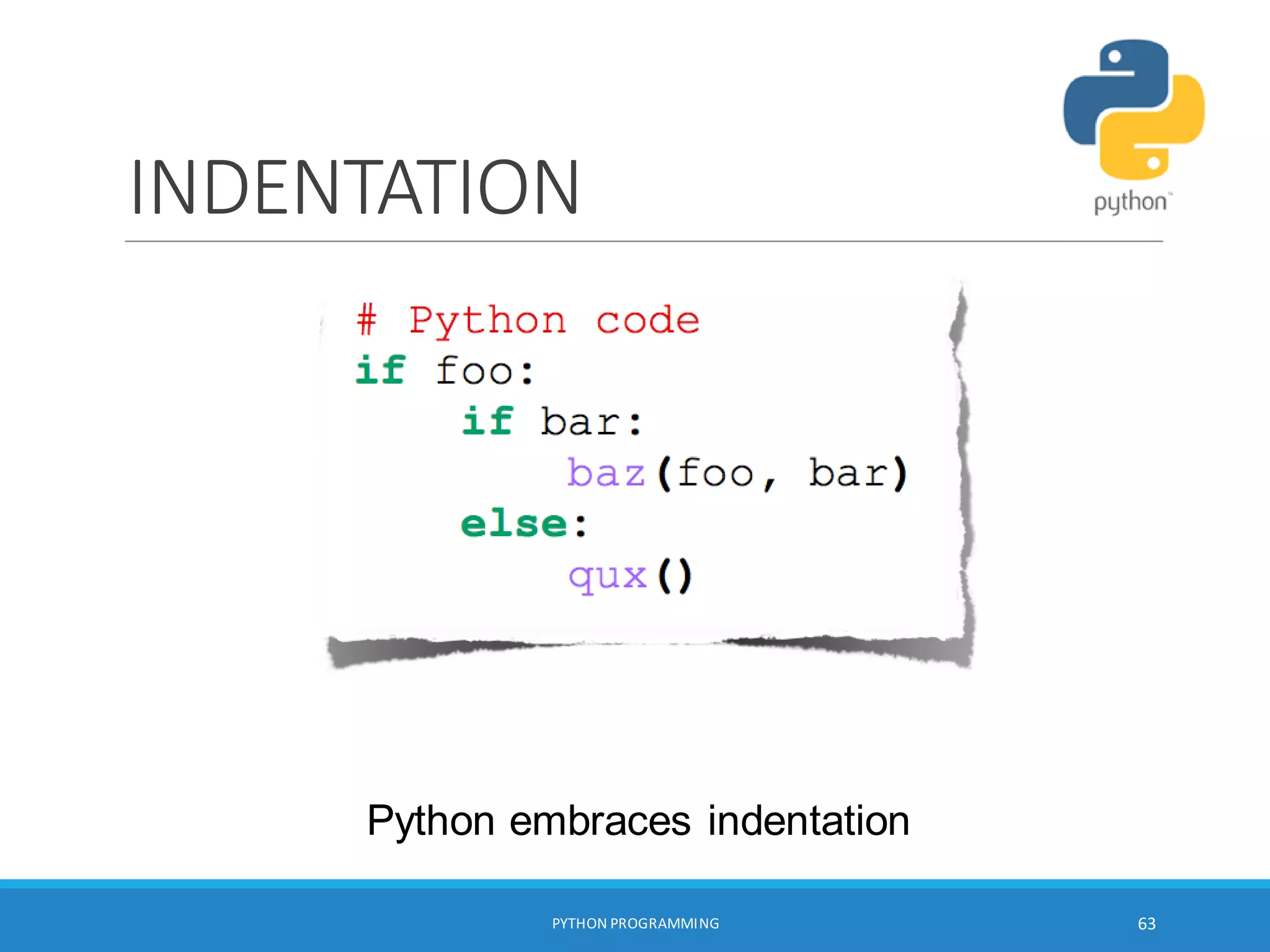 INDENTATION
Python embraces indentation
PYTHON PROGRAMMING 63
 
