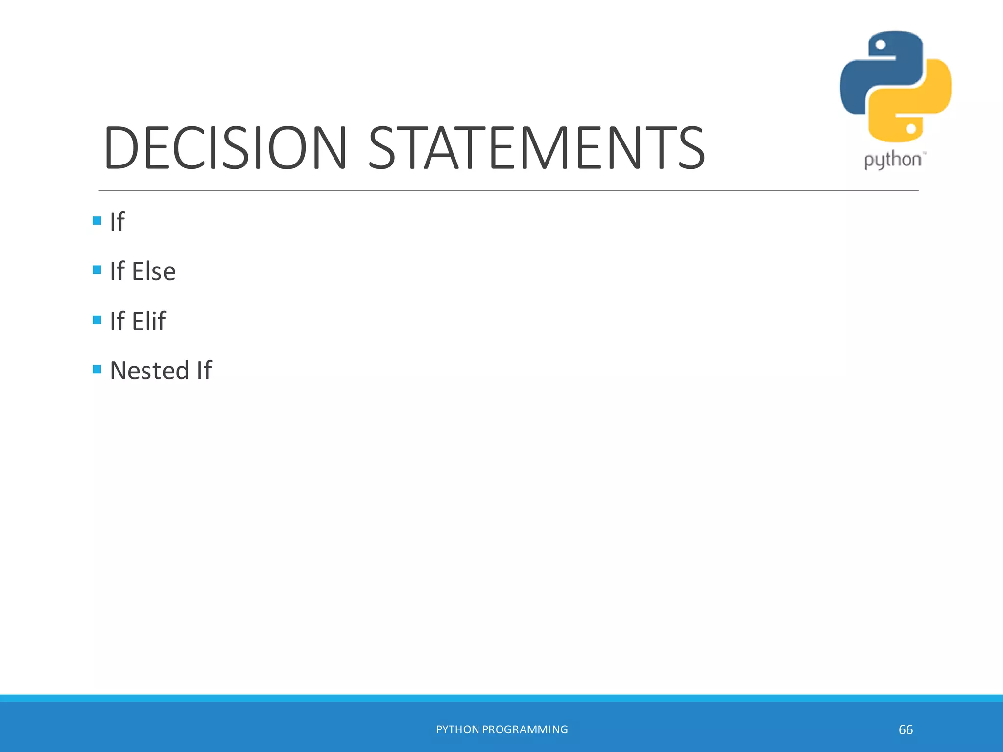 DECISION STATEMENTS
 If
 If Else
 If Elif
 Nested If
PYTHON PROGRAMMING 66
 