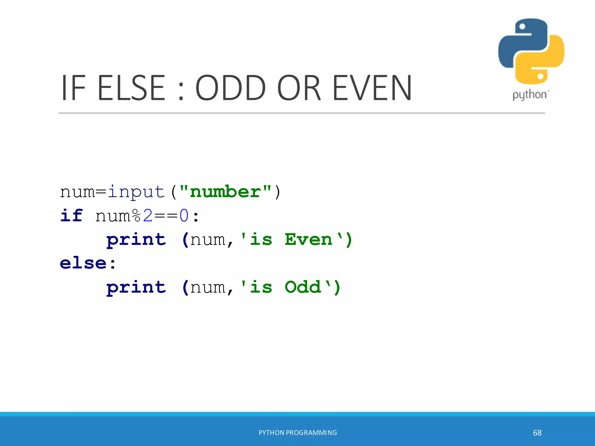 IF ELSE : ODD OR EVEN
PYTHON PROGRAMMING 68
num=input("number")
if num%2==0:
print (num,'is Even‘)
else:
print (num,'is Odd‘)
 