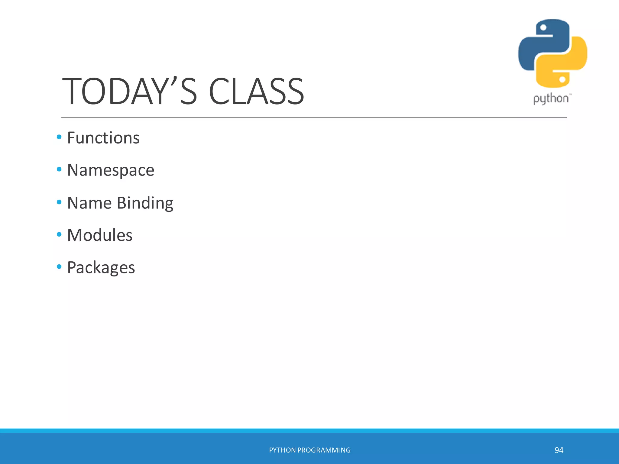 TODAY’S CLASS
• Functions
• Namespace
• Name Binding
• Modules
• Packages
PYTHON PROGRAMMING 94
 