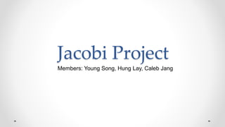 Jacobi Project
Members: Young Song, Hung Lay, Caleb Jang
 