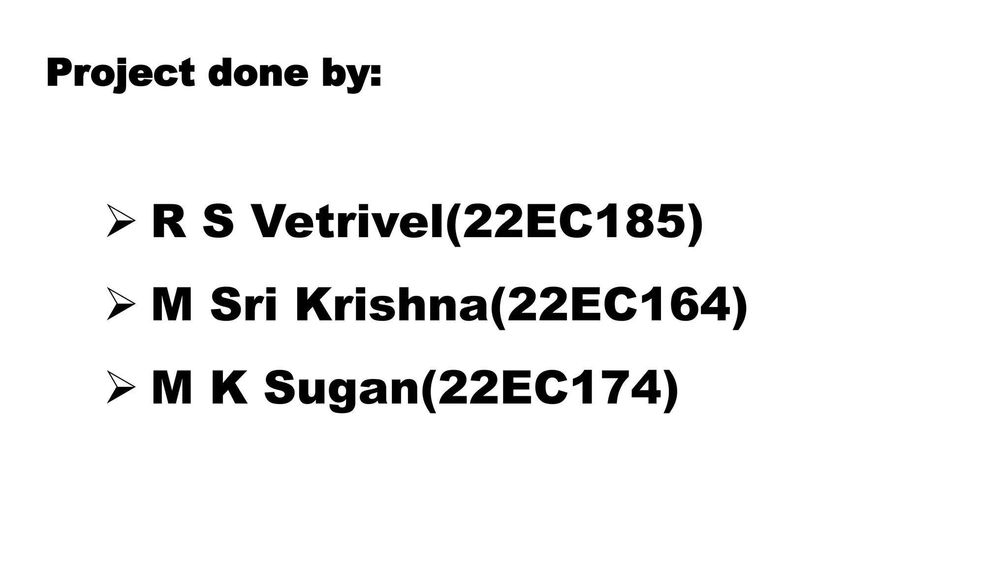 Project done by:
 R S Vetrivel(22EC185)
 M Sri Krishna(22EC164)
 M K Sugan(22EC174)
 