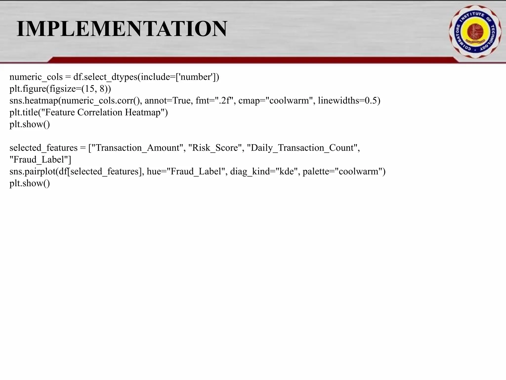 IMPLEMENTATION numeric_cols = df.select_dtypes(include=['number']) plt.figure(figsize=(15, 8)) sns.heatmap(numeric_cols.corr(), annot=True, fmt=".2f", cmap="coolwarm", linewidths=0.5) plt.title("Feature Correlation Heatmap") plt.show() selected_features = ["Transaction_Amount", "Risk_Score", "Daily_Transaction_Count", "Fraud_Label"] sns.pairplot(df[selected_features], hue="Fraud_Label", diag_kind="kde", palette="coolwarm") plt.show() 