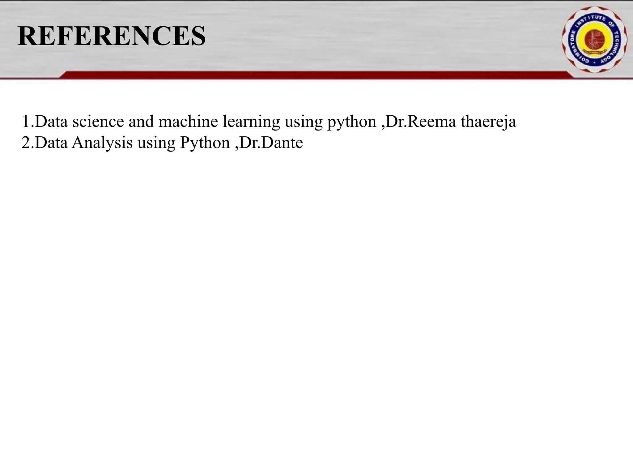 REFERENCES 1.Data science and machine learning using python ,Dr.Reema thaereja 2.Data Analysis using Python ,Dr.Dante 